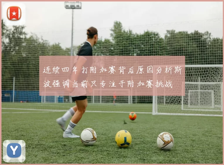 连续四年打附加赛背后原因分析斯波强调当前只专注于附加赛挑战
