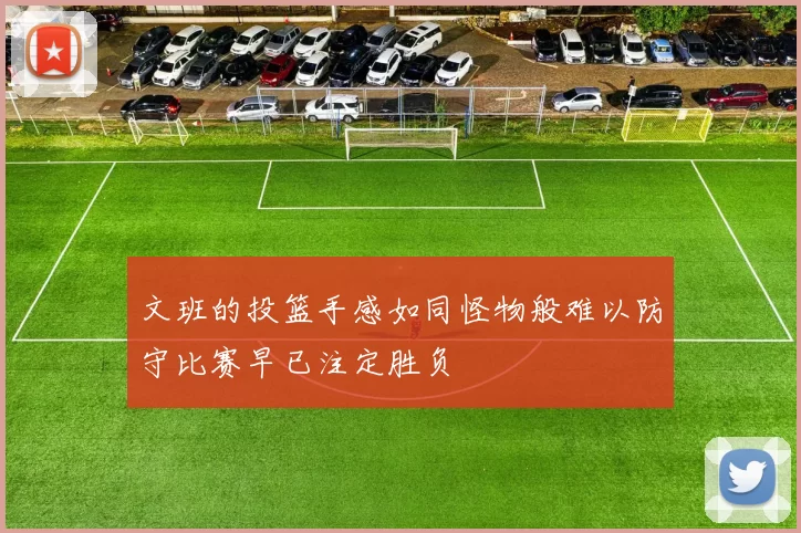 文班的投篮手感如同怪物般难以防守比赛早已注定胜负