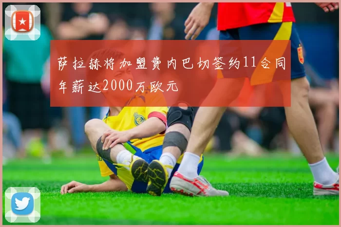 萨拉赫将加盟费内巴切签约11合同年薪达2000万欧元