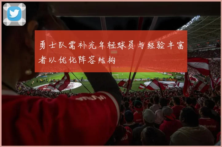 勇士队需补充年轻球员与经验丰富者以优化阵容结构