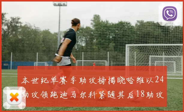本世纪单赛季助攻榜揭晓哈维以24助攻领跑迪马尔科紧随其后18助攻