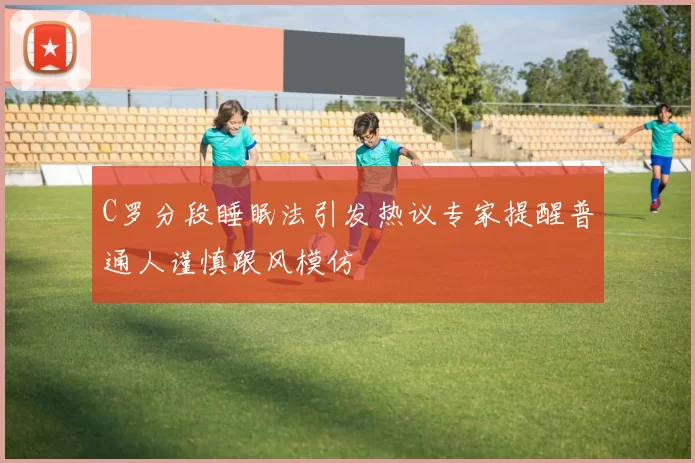 C罗分段睡眠法引发热议专家提醒普通人谨慎跟风模仿